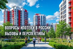 Вопросы ипотеки в России: вызовы и перспективы