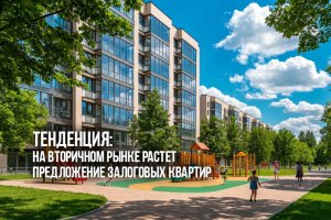 Тенденция: На вторичном рынке растет предложение залоговых квартир