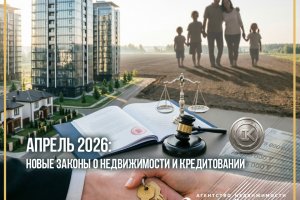 Апрель 2026: Новые законы о недвижимости и кредитовании