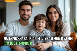 Материнский капитал, ипотека и новый закон: как всё упростили