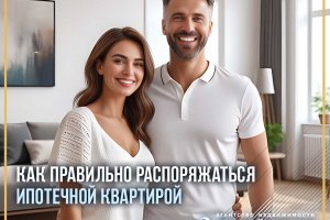 Как правильно распоряжаться ипотечной квартирой