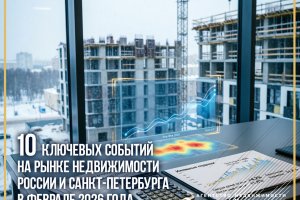 10 ключевых событий на рынке недвижимости России и Санкт-Петербурга в феврале 2026 года.
