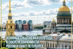 Основные события мая 2026 года в сфере недвижимости России и Санкт-Петербурга