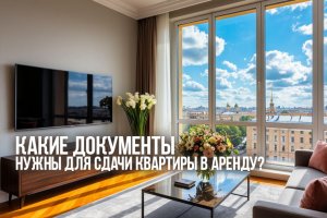 Какие документы нужны для сдачи квартиры в аренду?
